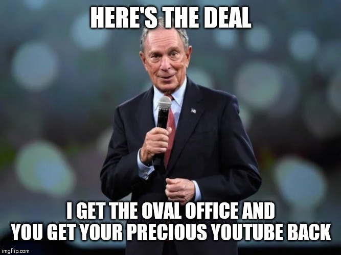 Bloomberg | HERE'S THE DEAL; I GET THE OVAL OFFICE AND YOU GET YOUR PRECIOUS YOUTUBE BACK | image tagged in bloomberg | made w/ Imgflip meme maker