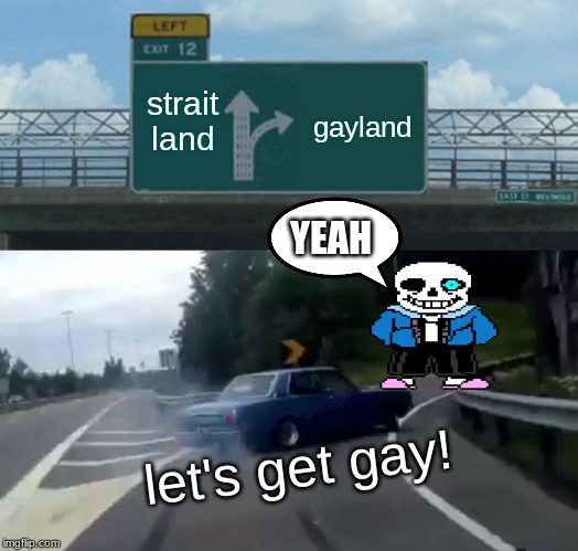 Left Exit 12 Off Ramp Meme | gayland; strait land; YEAH; let's get gay! | image tagged in memes,left exit 12 off ramp | made w/ Imgflip meme maker