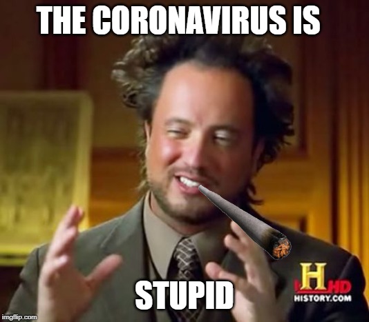 Ancient Aliens Meme | THE CORONAVIRUS IS; STUPID | image tagged in memes,ancient aliens | made w/ Imgflip meme maker