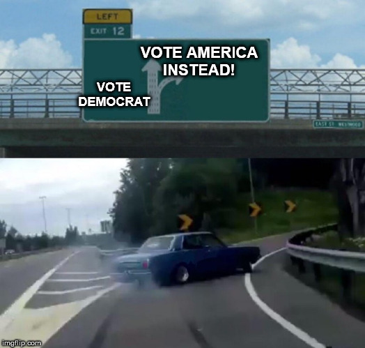 Let's GET THIS RIGHT AMERICA! | VOTE AMERICA

INSTEAD! VOTE DEMOCRAT | image tagged in memes,left exit 12 off ramp,vote america,vote  no     democrat,voteb  for   our   country,vote republican | made w/ Imgflip meme maker