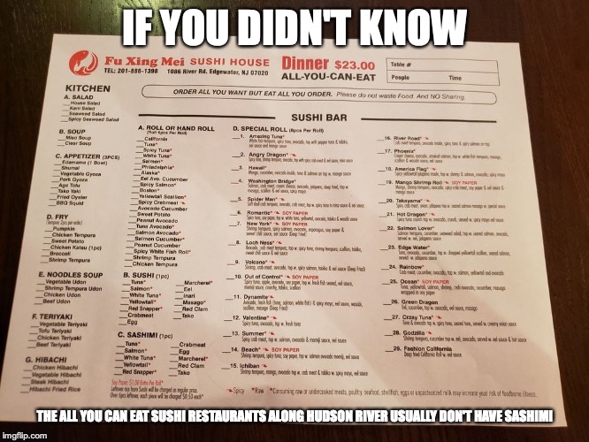 All You Can Eat Dinner Menu | IF YOU DIDN'T KNOW; THE ALL YOU CAN EAT SUSHI RESTAURANTS ALONG HUDSON RIVER USUALLY DON'T HAVE SASHIMI | image tagged in menu,restaurant,memes | made w/ Imgflip meme maker