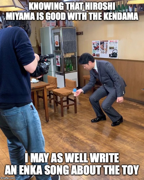 Miyama With Kendama | KNOWING THAT HIROSHI MIYAMA IS GOOD WITH THE KENDAMA; I MAY AS WELL WRITE AN ENKA SONG ABOUT THE TOY | image tagged in enka,memes,kendama,hiroshi miyama | made w/ Imgflip meme maker