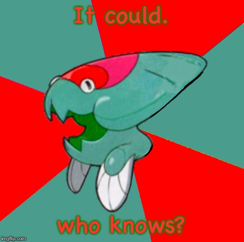 It could. who knows? | image tagged in maliciously malicious dunklodrake | made w/ Imgflip meme maker