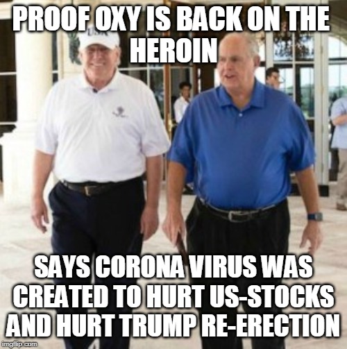 Trump Rush Fat | PROOF OXY IS BACK ON THE 
HEROIN; SAYS CORONA VIRUS WAS CREATED TO HURT US-STOCKS AND HURT TRUMP RE-ERECTION | image tagged in trump rush fat | made w/ Imgflip meme maker