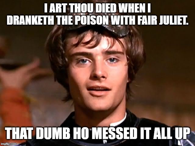 Romeo | I ART THOU DIED WHEN I DRANKETH THE POISON WITH FAIR JULIET. THAT DUMB HO MESSED IT ALL UP | image tagged in romeo | made w/ Imgflip meme maker