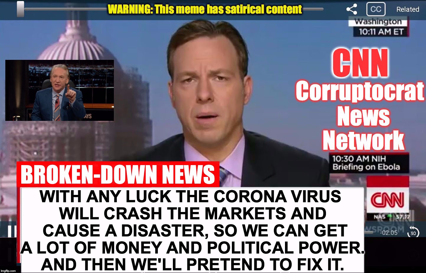 CNN Corruptocrat News Network | WITH ANY LUCK THE CORONA VIRUS 
WILL CRASH THE MARKETS AND
 CAUSE A DISASTER, SO WE CAN GET
 A LOT OF MONEY AND POLITICAL POWER. 
AND THEN WE'LL PRETEND TO FIX IT. | image tagged in cnn corruptocrat news network | made w/ Imgflip meme maker