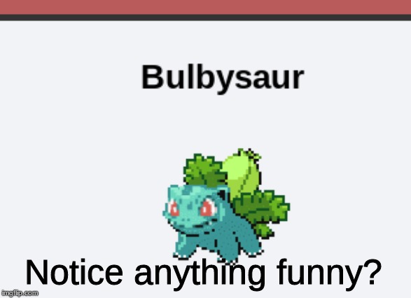 Bulbysaur | Notice anything funny? | image tagged in pokemon | made w/ Imgflip meme maker