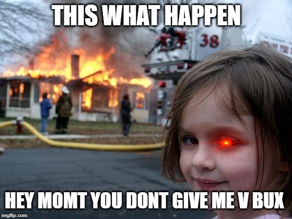 Disaster Girl | THIS WHAT HAPPEN; HEY MOMT YOU DONT GIVE ME V BUX | image tagged in memes,disaster girl | made w/ Imgflip meme maker