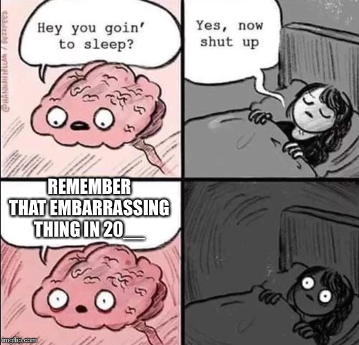 waking up brain | REMEMBER THAT EMBARRASSING THING IN 20__ | image tagged in waking up brain | made w/ Imgflip meme maker