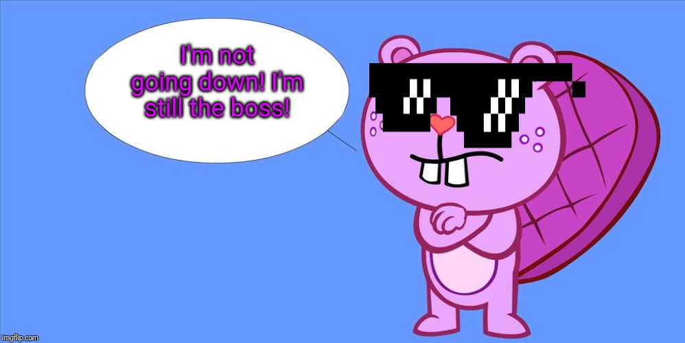 Toothy the Boss (HTF) | I'm not going down! I'm still the boss! | image tagged in toothy quote meme htf,happy tree friends,animated,animation,cartoon | made w/ Imgflip meme maker