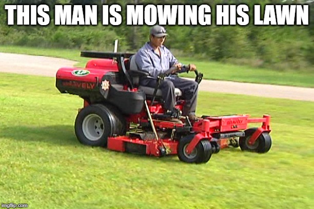 Landscaper on a Riding Lawn Mower | THIS MAN IS MOWING HIS LAWN | image tagged in landscaper on a riding lawn mower | made w/ Imgflip meme maker