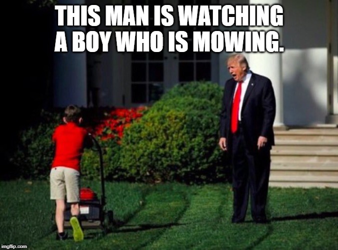 Trump yells at lawnmower kid | THIS MAN IS WATCHING A BOY WHO IS MOWING. | image tagged in trump yells at lawnmower kid | made w/ Imgflip meme maker