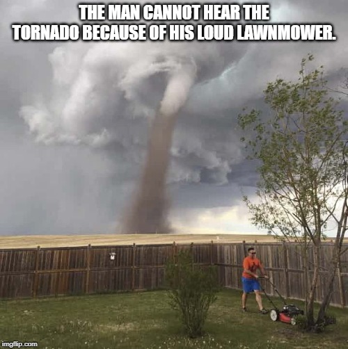 Lawnmower Hurricane | THE MAN CANNOT HEAR THE TORNADO BECAUSE OF HIS LOUD LAWNMOWER. | image tagged in lawnmower hurricane | made w/ Imgflip meme maker
