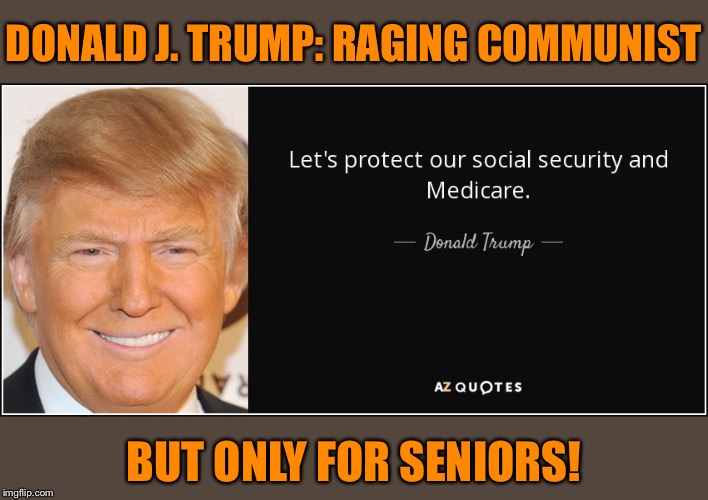 When they equate “Medicare-for-all” to communism yet have nothing to say about... Medicare-for-the-old-only! | DONALD J. TRUMP: RAGING COMMUNIST; BUT ONLY FOR SENIORS! | image tagged in trump social security  medicare,medicare,health insurance,health care,healthcare,communism | made w/ Imgflip meme maker
