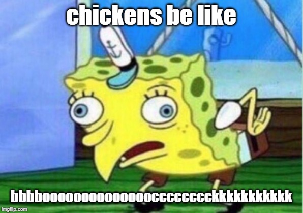 Mocking Spongebob Meme | chickens be like; bbbboooooooooooooocccccccckkkkkkkkkkk | image tagged in memes,mocking spongebob | made w/ Imgflip meme maker