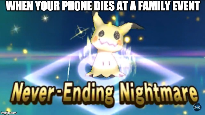 Never Ending Nightmare | WHEN YOUR PHONE DIES AT A FAMILY EVENT | image tagged in never ending nightmare | made w/ Imgflip meme maker