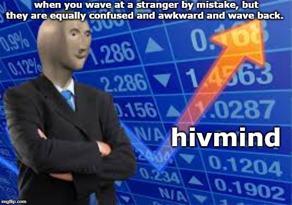 when you wave at a stranger by mistake, but they are equally confused and awkward and wave back. hivmind | image tagged in stonks | made w/ Imgflip meme maker