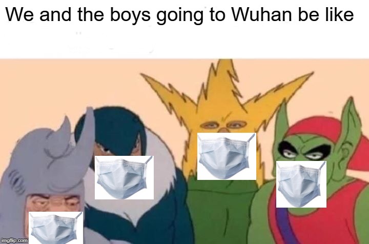 Me And The Boys Meme | We and the boys going to Wuhan be like | image tagged in memes,me and the boys | made w/ Imgflip meme maker
