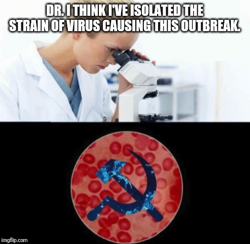 Hard to kill this virus. | DR. I THINK I'VE ISOLATED THE STRAIN OF VIRUS CAUSING THIS OUTBREAK. | image tagged in communism,corona virus,infection,panic,virus,made in china | made w/ Imgflip meme maker