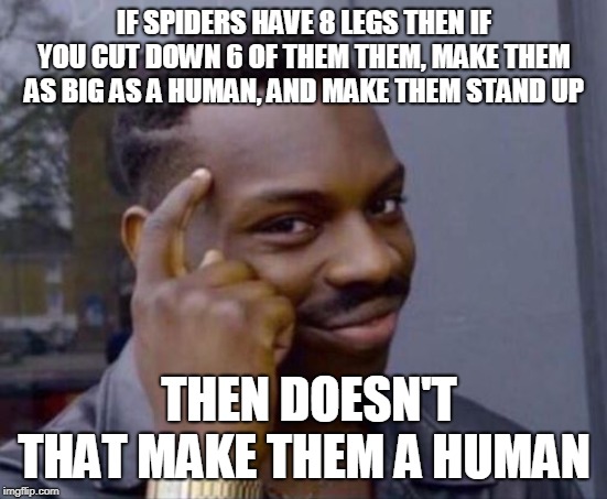 black guy pointing at head | IF SPIDERS HAVE 8 LEGS THEN IF YOU CUT DOWN 6 OF THEM THEM, MAKE THEM AS BIG AS A HUMAN, AND MAKE THEM STAND UP; THEN DOESN'T THAT MAKE THEM A HUMAN | image tagged in black guy pointing at head | made w/ Imgflip meme maker