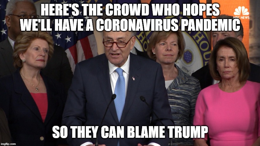 Democrat congressmen | HERE'S THE CROWD WHO HOPES WE'LL HAVE A CORONAVIRUS PANDEMIC; SO THEY CAN BLAME TRUMP | image tagged in democrat congressmen | made w/ Imgflip meme maker