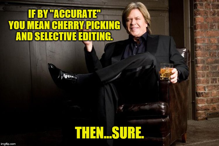 Ron White | IF BY "ACCURATE" YOU MEAN CHERRY PICKING AND SELECTIVE EDITING. THEN...SURE. | image tagged in ron white | made w/ Imgflip meme maker