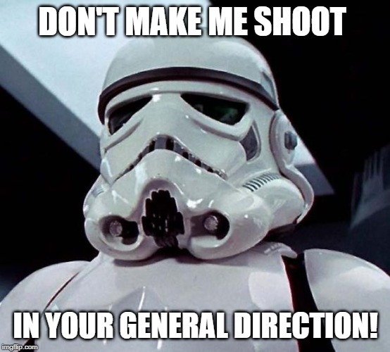 Stormtrooper | DON'T MAKE ME SHOOT; IN YOUR GENERAL DIRECTION! | image tagged in stormtrooper | made w/ Imgflip meme maker