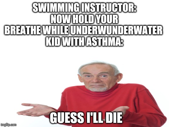 Guess I'll die | SWIMMING INSTRUCTOR: NOW HOLD YOUR BREATHE WHILE UNDERWUNDERWATER 
KID WITH ASTHMA:; GUESS I'LL DIE | image tagged in memes,guess i'll die,asthma | made w/ Imgflip meme maker