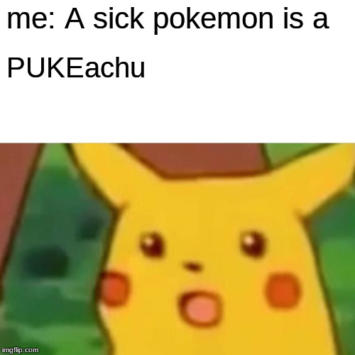 ima throw up | me: A sick pokemon is a; PUKEachu | image tagged in memes,surprised pikachu | made w/ Imgflip meme maker