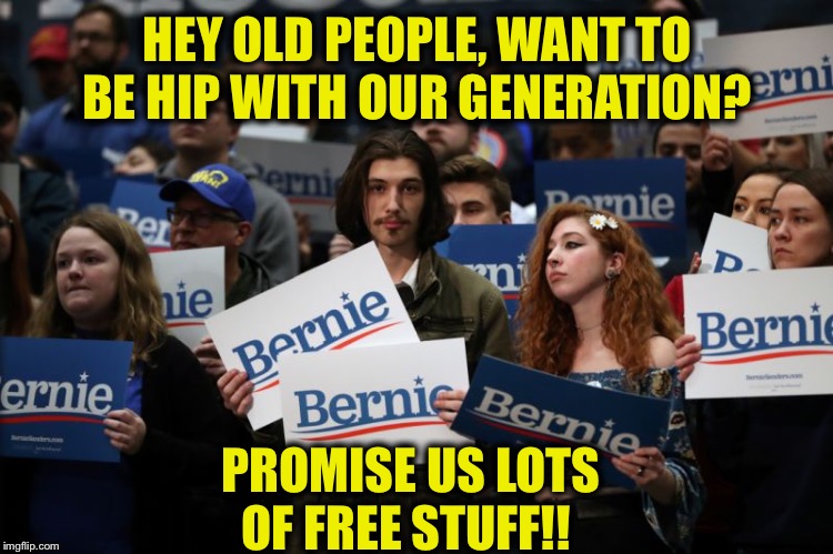 If Bernie wasn’t promising free shit he would be just another silly old white man to these people and they know it. | HEY OLD PEOPLE, WANT TO BE HIP WITH OUR GENERATION? PROMISE US LOTS OF FREE STUFF!! | image tagged in bernie sanders,democratic socialism,election 2020 | made w/ Imgflip meme maker