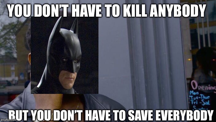 Roll Safe Think About It Meme | YOU DON’T HAVE TO KILL ANYBODY; BUT YOU DON’T HAVE TO SAVE EVERYBODY | image tagged in memes,roll safe think about it | made w/ Imgflip meme maker