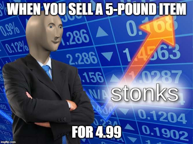 stonks | WHEN YOU SELL A 5-POUND ITEM; FOR 4.99 | image tagged in stonks | made w/ Imgflip meme maker