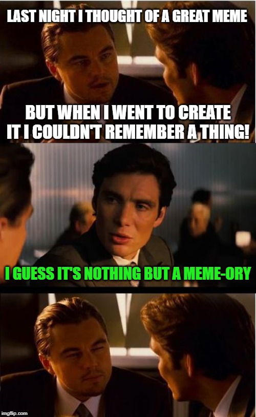 Bonus points for it being a true story? | LAST NIGHT I THOUGHT OF A GREAT MEME; BUT WHEN I WENT TO CREATE IT I COULDN'T REMEMBER A THING! I GUESS IT'S NOTHING BUT A MEME-ORY | image tagged in memes,inception,meme-ory,bad memory | made w/ Imgflip meme maker