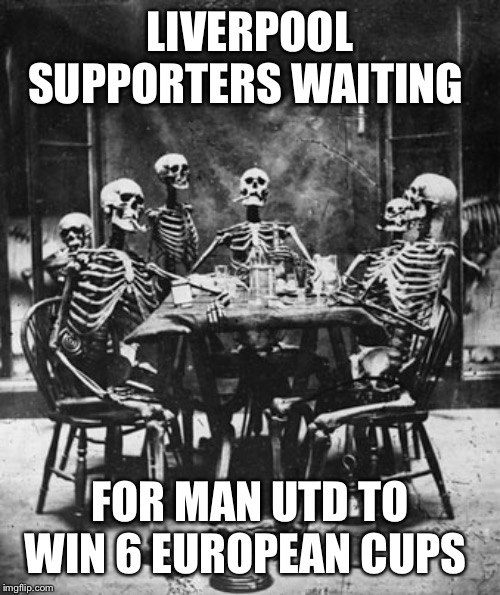 Liverpool supporters | LIVERPOOL SUPPORTERS WAITING; FOR MAN UTD TO WIN 6 EUROPEAN CUPS | image tagged in liverpool supporters,manchester united,champions league,football | made w/ Imgflip meme maker