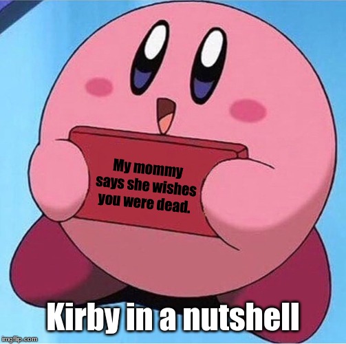 Kirby holding a sign | My mommy says she wishes you were dead. Kirby in a nutshell | image tagged in kirby holding a sign | made w/ Imgflip meme maker