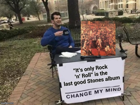 Give us a break with "Start me up" | "It's only Rock 'n' Roll" is the last good Stones album | image tagged in memes,change my mind,classic rock,rolling stones,overplayed | made w/ Imgflip meme maker