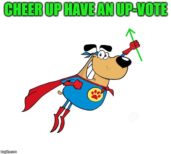Wassupvote Dawg by kewlew | CHEER UP HAVE AN UP-VOTE | image tagged in wassupvote dawg by kewlew | made w/ Imgflip meme maker