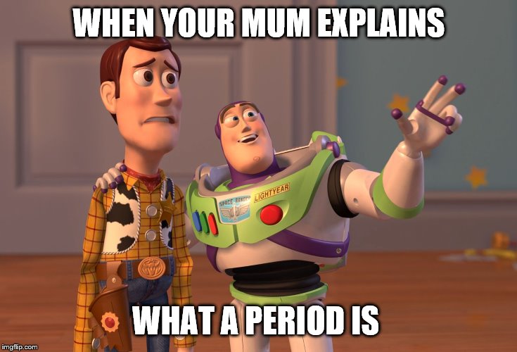 X, X Everywhere Meme | WHEN YOUR MUM EXPLAINS; WHAT A PERIOD IS | image tagged in memes,x x everywhere | made w/ Imgflip meme maker