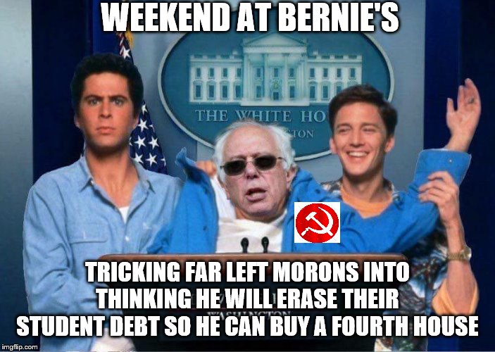 Weekend at Bernie Sanders' | WEEKEND AT BERNIE'S; TRICKING FAR LEFT MORONS INTO THINKING HE WILL ERASE THEIR STUDENT DEBT SO HE CAN BUY A FOURTH HOUSE | image tagged in weekend at bernie sanders' | made w/ Imgflip meme maker