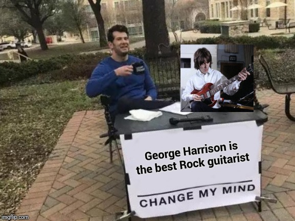 Happy Birthday , George | George Harrison is the best Rock guitarist | image tagged in memes,change my mind,george harrison,the beatles,guitar god,best | made w/ Imgflip meme maker