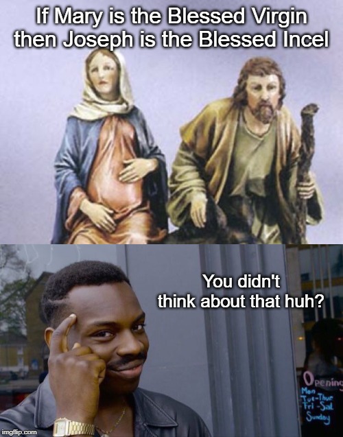 Jesse's Parents | If Mary is the Blessed Virgin then Joseph is the Blessed Incel; You didn't think about that huh? | image tagged in memes,roll safe think about it | made w/ Imgflip meme maker