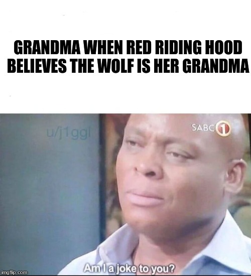 red riding hood is stupid af | GRANDMA WHEN RED RIDING HOOD BELIEVES THE WOLF IS HER GRANDMA | image tagged in am i a joke to you | made w/ Imgflip meme maker