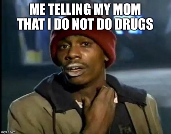 Y'all Got Any More Of That | ME TELLING MY MOM THAT I DO NOT DO DRUGS | image tagged in memes,y'all got any more of that | made w/ Imgflip meme maker