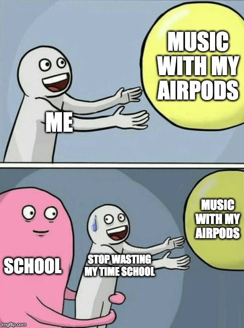 Running Away Balloon | MUSIC WITH MY AIRPODS; ME; MUSIC WITH MY AIRPODS; SCHOOL; STOP WASTING MY TIME SCHOOL | image tagged in memes,running away balloon | made w/ Imgflip meme maker