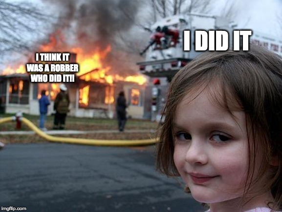Disaster Girl | I DID IT; I THINK IT WAS A ROBBER WHO DID IT!! | image tagged in memes,disaster girl | made w/ Imgflip meme maker