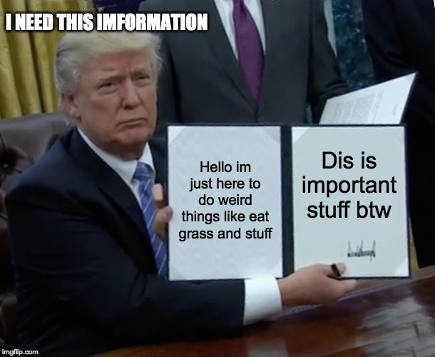 Trump Bill Signing | I NEED THIS IMFORMATION; Hello im just here to do weird things like eat grass and stuff; Dis is important stuff btw | image tagged in memes,trump bill signing | made w/ Imgflip meme maker