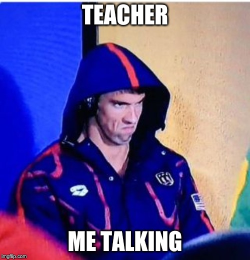 Michael Phelps Death Stare Meme | TEACHER; ME TALKING | image tagged in memes,michael phelps death stare | made w/ Imgflip meme maker