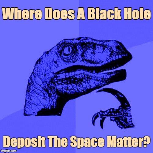 Can You Guess? | Where Does A Black Hole; Deposit The Space Matter? | image tagged in philosoraptor blue craziness,memes,riddles and brainteasers | made w/ Imgflip meme maker