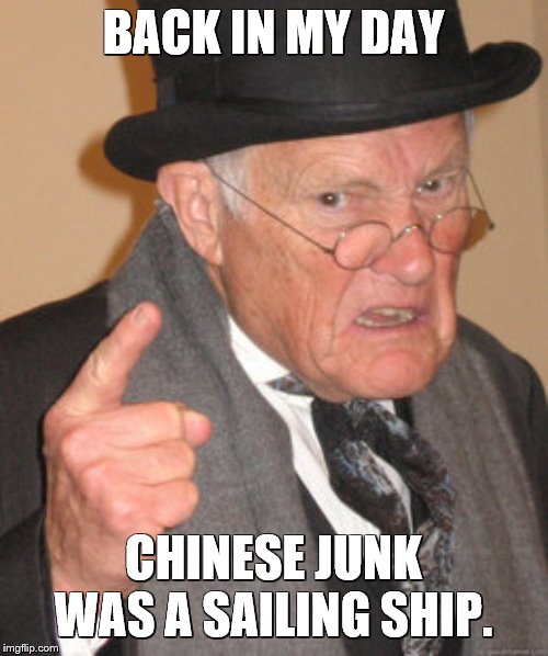 Back In My Day Meme | BACK IN MY DAY CHINESE JUNK WAS A SAILING SHIP. | image tagged in memes,back in my day | made w/ Imgflip meme maker