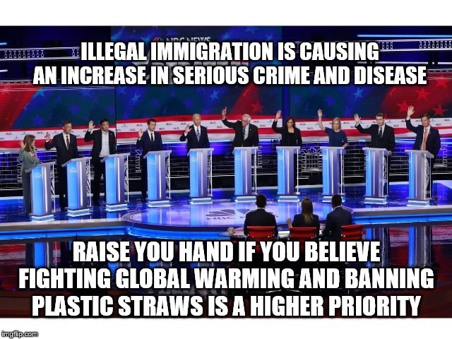 Democrat Priorities | ILLEGAL IMMIGRATION IS CAUSING AN INCREASE IN SERIOUS CRIME AND DISEASE; RAISE YOU HAND IF YOU BELIEVE FIGHTING GLOBAL WARMING AND BANNING PLASTIC STRAWS IS A HIGHER PRIORITY | image tagged in democrats raise hands | made w/ Imgflip meme maker